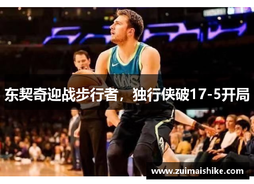 东契奇迎战步行者，独行侠破17-5开局