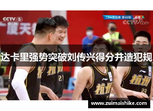 达卡里强势突破刘传兴得分并造犯规