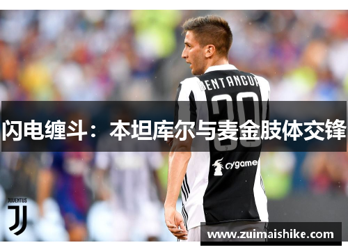 闪电缠斗：本坦库尔与麦金肢体交锋