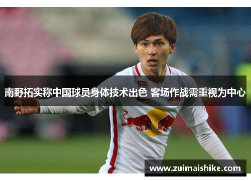 南野拓实称中国球员身体技术出色 客场作战需重视为中心